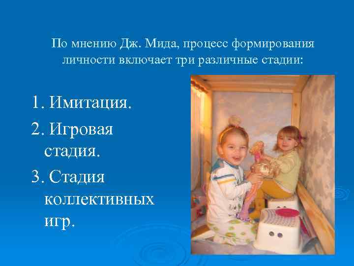 По мнению Дж. Мида, процесс формирования личности включает три различные стадии: 1. Имитация. 2.