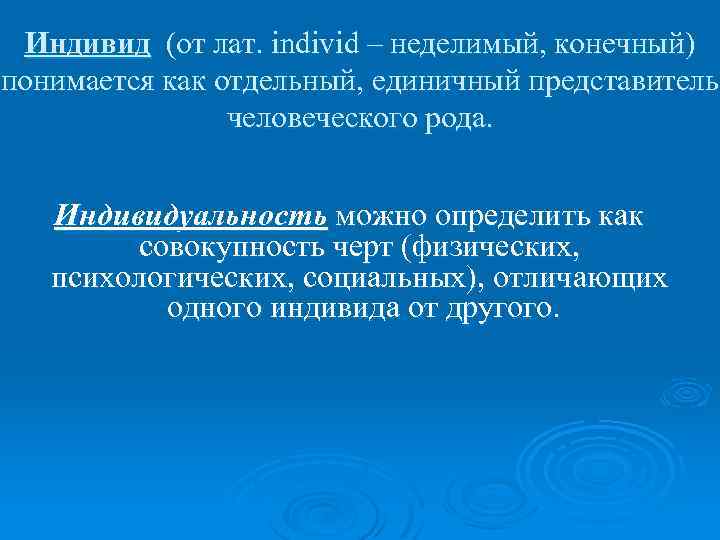 Индивид (от лат. individ – неделимый, конечный) понимается как отдельный, единичный представитель человеческого рода.