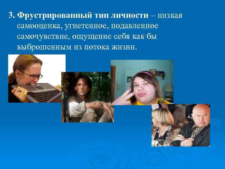 3. Фрустрированный тип личности – низкая самооценка, угнетенное, подавленное самочувствие, ощущение себя как бы