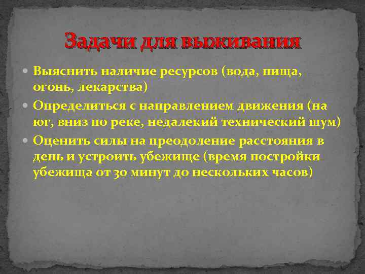 Задачи для выживания Выяснить наличие ресурсов (вода, пища, огонь, лекарства) Определиться с направлением движения