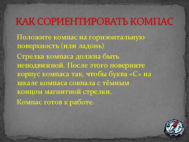 КАК СОРИЕНТИРОВАТЬ КОМПАС Положите компас на горизонтальную поверхность (или ладонь) Стрелка компаса должна быть