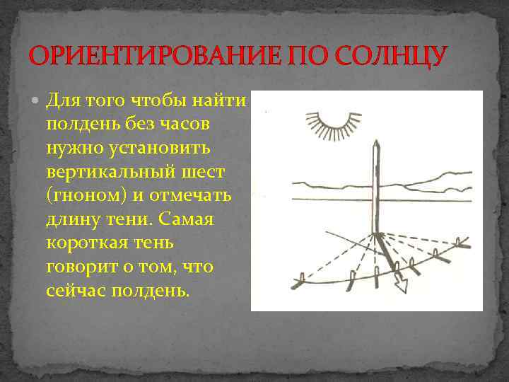 ОРИЕНТИРОВАНИЕ ПО СОЛНЦУ Для того чтобы найти полдень без часов нужно установить вертикальный шест