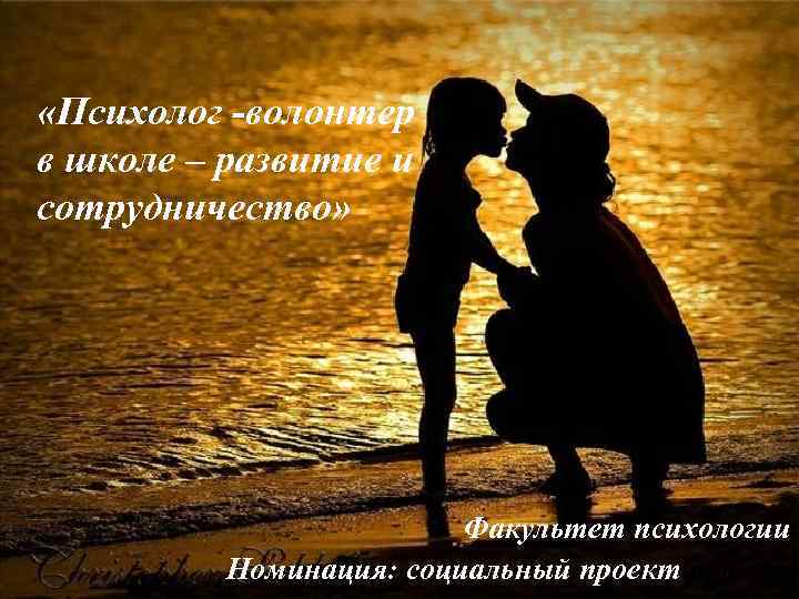  «Психолог -волонтер в школе – развитие и сотрудничество» Факультет психологии Номинация: социальный проект