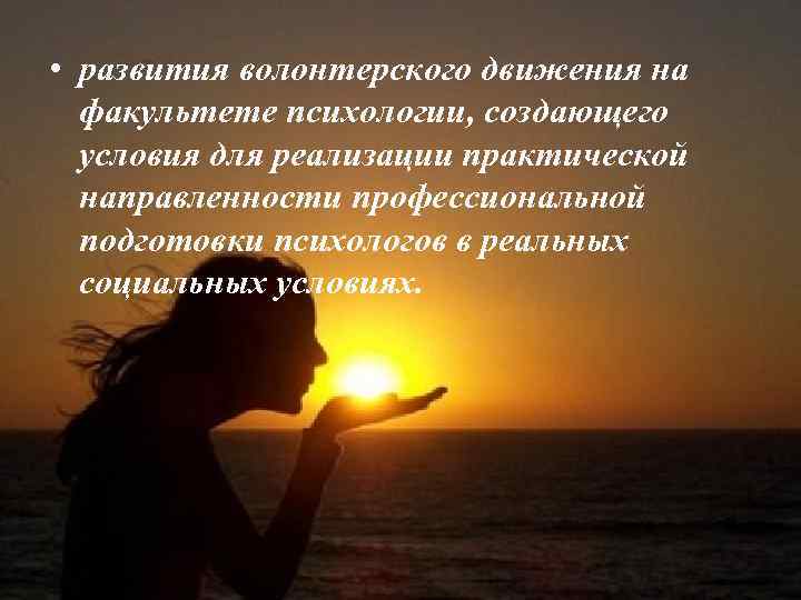 • развития волонтерского движения на факультете психологии, создающего условия для реализации практической направленности