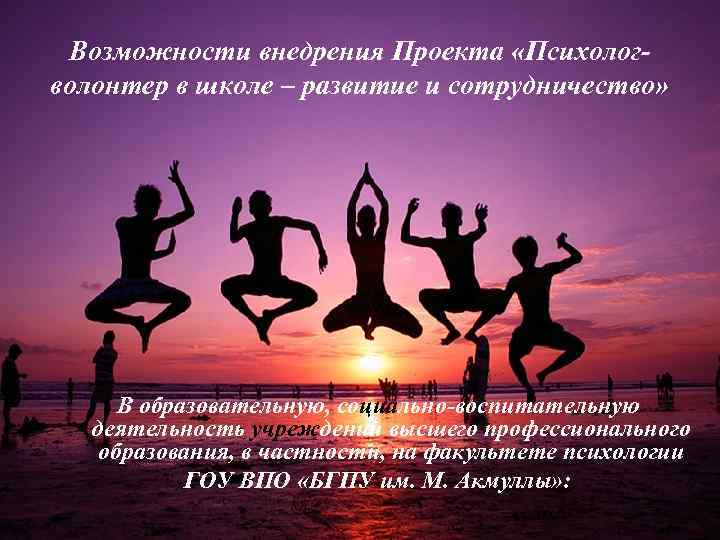 Возможности внедрения Проекта «Психологволонтер в школе – развитие и сотрудничество» В образовательную, социально-воспитательную деятельность