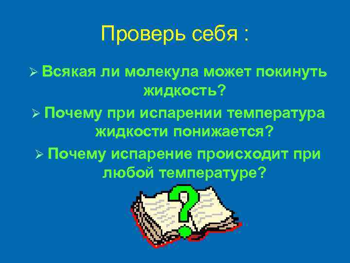 Проверь себя : Ø Всякая ли молекула может покинуть жидкость? Ø Почему при испарении