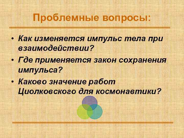Проблемные вопросы: • Как изменяется импульс тела при взаимодействии? • Где применяется закон сохранения