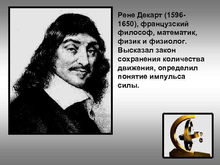 Рене Декарт (15961650), французский философ, математик, физик и физиолог. Высказал закон сохранения количества движения,