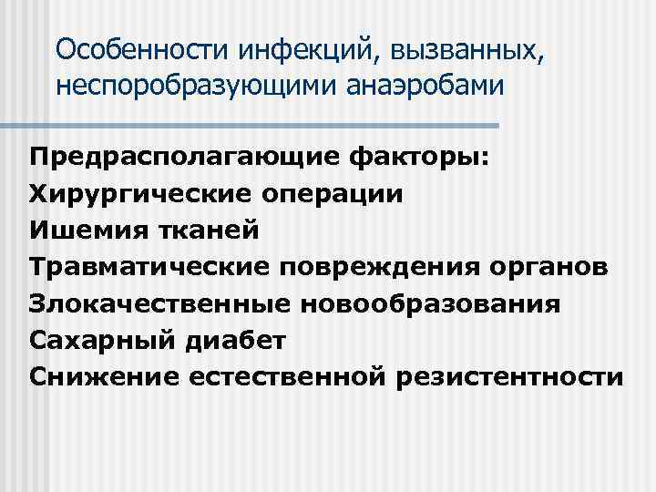 Особенности инфекций, вызванных, неспоробразующими анаэробами Предрасполагающие факторы: Хирургические операции Ишемия тканей Травматические повреждения органов