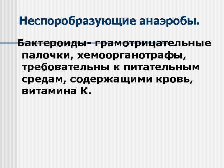 Неспоробразующие анаэробы. Бактероиды- грамотрицательные палочки, хемоорганотрафы, требовательны к питательным средам, содержащими кровь, витамина К.