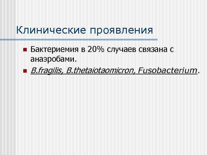 Клинические проявления n n Бактериемия в 20% случаев связана с анаэробами. B. fragilis, B.