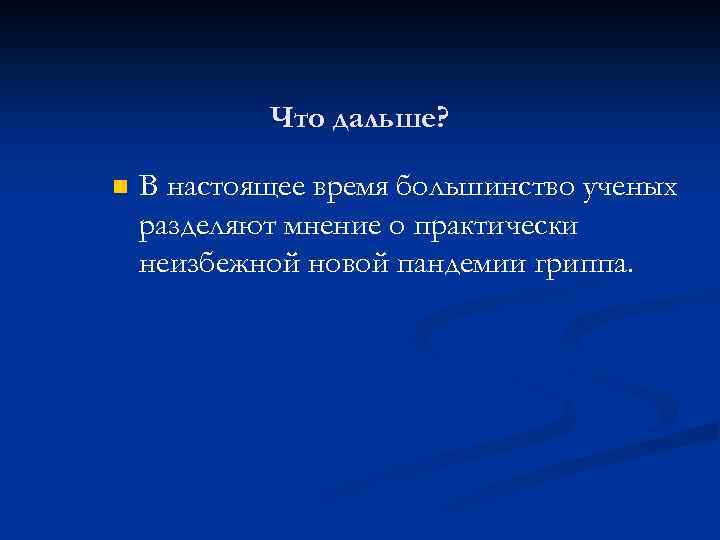 Что дальше? n В настоящее время большинство ученых разделяют мнение о практически неизбежной новой