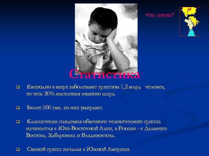 Что, плохо? Статистика q Ежегодно в мире заболевают гриппом 1, 2 млрд человек, то