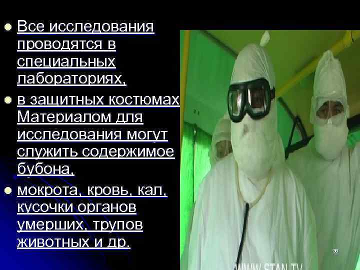 Все исследования проводятся в специальных лабораториях, l в защитных костюмах. Материалом для исследования могут
