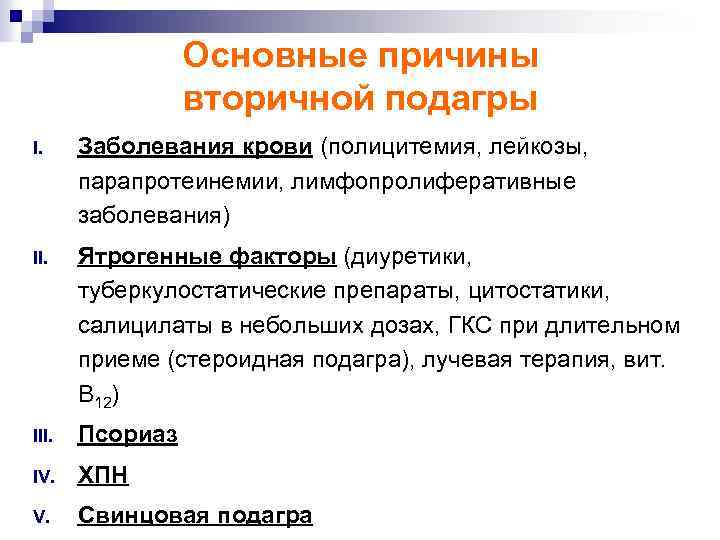 Основные причины вторичной подагры I. Заболевания крови (полицитемия, лейкозы, парапротеинемии, лимфопролиферативные заболевания) II. Ятрогенные