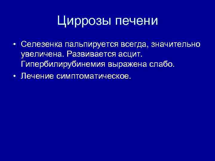 Циррозы печени • Селезенка пальпируется всегда, значительно увеличена. Развивается асцит. Гипербилирубинемия выражена слабо. •
