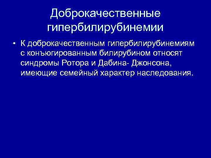 Доброкачественные гипербилирубинемии • К доброкачественным гипербилирубинемиям с конъюгированным билирубином относят синдромы Ротора и Дабина