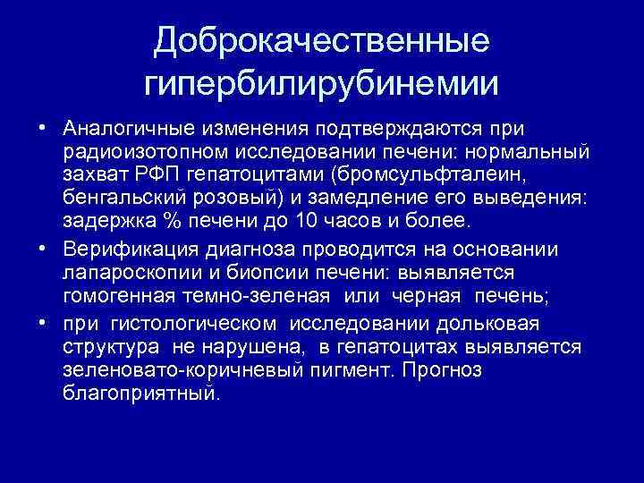 Доброкачественные гипербилирубинемии • Аналогичные изменения подтверждаются при радиоизотопном исследовании печени: нормальный захват РФП гепатоцитами