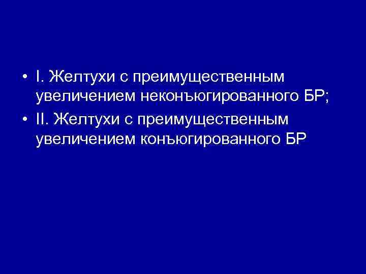  • I. Желтухи с преимущественным увеличением неконъюгированного БР; • II. Желтухи с преимущественным