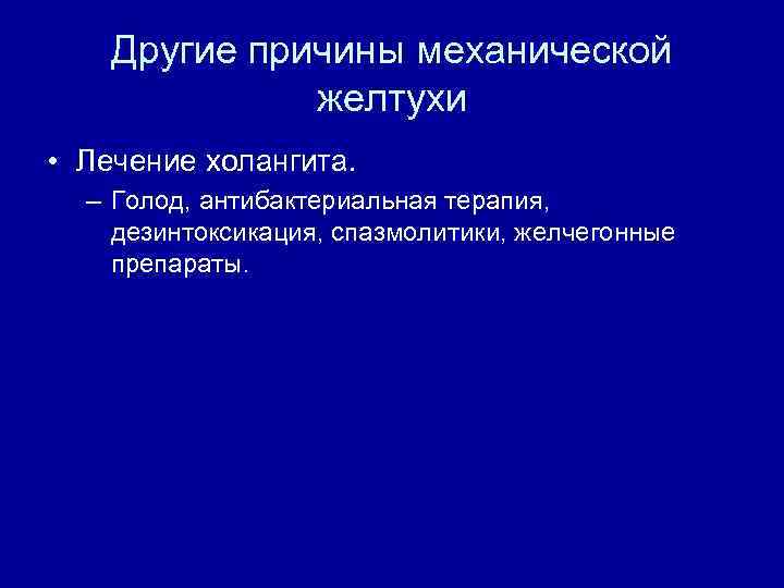 Другие причины механической желтухи • Лечение холангита. – Голод, антибактериальная терапия, дезинтоксикация, спазмолитики, желчегонные