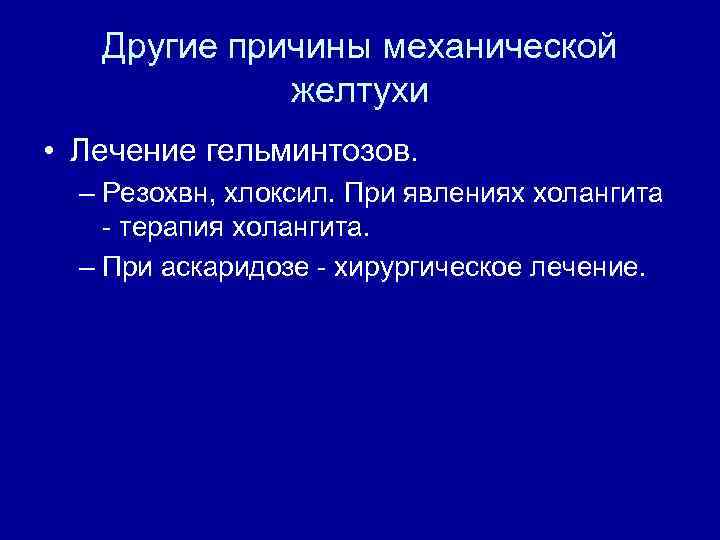 Другие причины механической желтухи • Лечение гельминтозов. – Резохвн, хлоксил. При явлениях холангита терапия