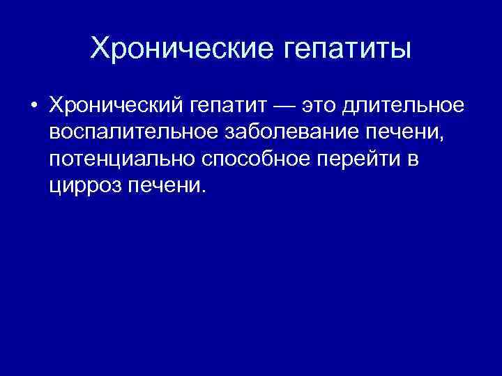 Хронические гепатиты • Хронический гепатит — это длительное воспалительное заболевание печени, потенциально способное перейти