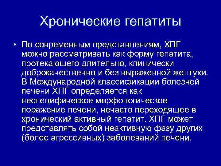 Хронические гепатиты • По современным представлениям, ХПГ можно рассматривать как форму гепатита, протекающего длительно,