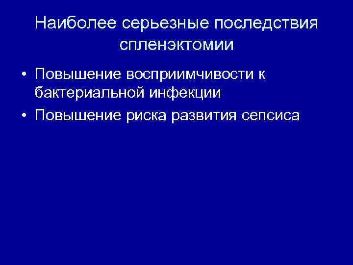 Наиболее серьезные последствия спленэктомии • Повышение восприимчивости к бактериальной инфекции • Повышение риска развития