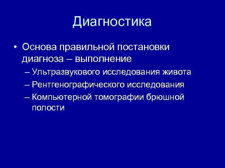 Диагностика • Основа правильной постановки диагноза – выполнение – Ультразвукового исследования живота – Рентгенографического