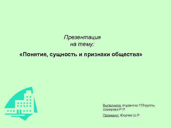  Презентация на тему: «Понятие, сущность и признаки общества» Выполнила: студентка 115 группы Шакирова