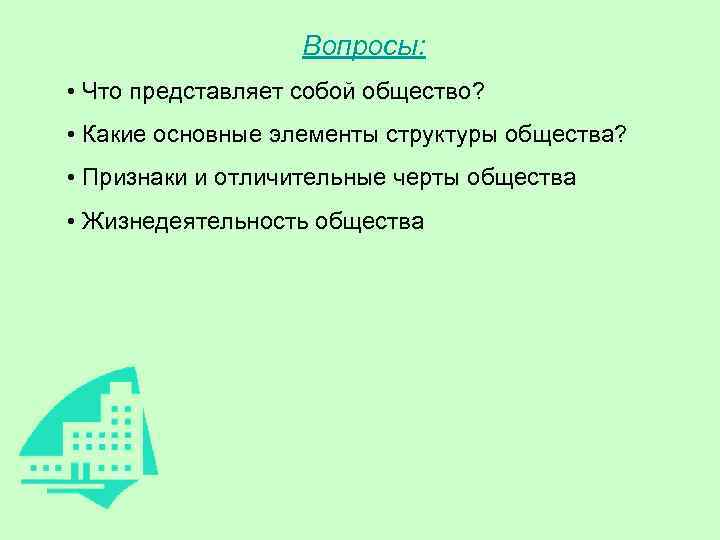  Вопросы: • Что представляет собой общество? • Какие основные элементы структуры общества? •