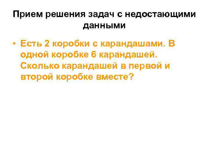 Прием решения задач с недостающими данными • Есть 2 коробки с карандашами. В одной