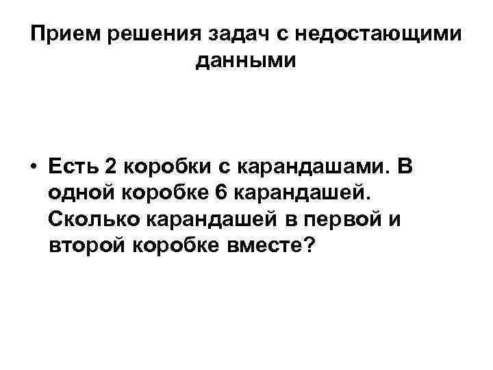 Прием решения задач с недостающими данными • Есть 2 коробки с карандашами. В одной
