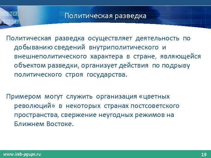 Политическая разведка осуществляет деятельность по добыванию сведений внутриполитического и внешнеполитического характера в стране, являющейся