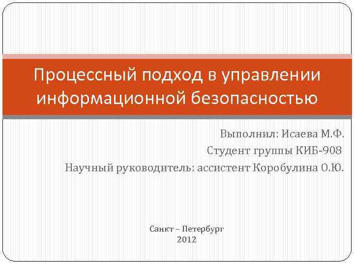 Процессный подход в управлении информационной безопасностью Выполнил: Исаева М. Ф. Студент группы КИБ-908 Научный