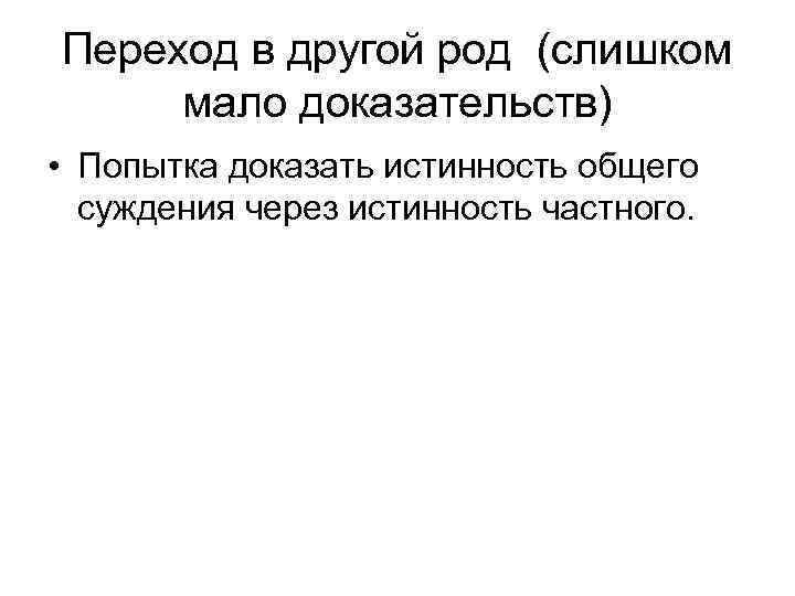 Переход в другой род (слишком мало доказательств) • Попытка доказать истинность общего суждения через