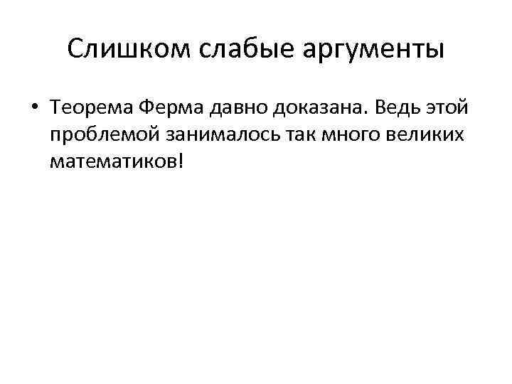 Слишком слабые аргументы • Теорема Ферма давно доказана. Ведь этой проблемой занималось так много