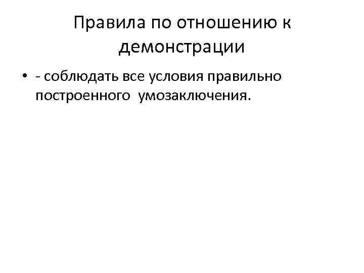 Правила по отношению к демонстрации • - соблюдать все условия правильно построенного умозаключения. 