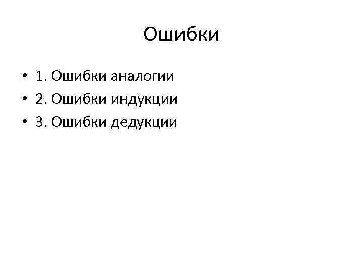 Ошибки • 1. Ошибки аналогии • 2. Ошибки индукции • 3. Ошибки дедукции 