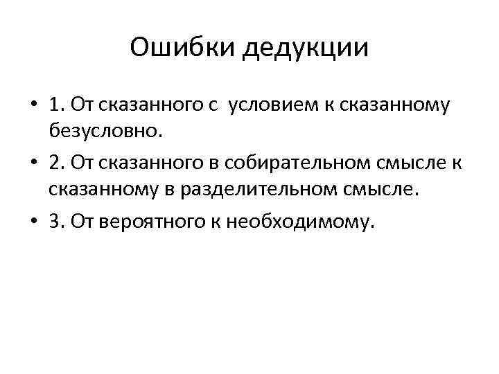Ошибки дедукции • 1. От сказанного с условием к сказанному безусловно. • 2. От