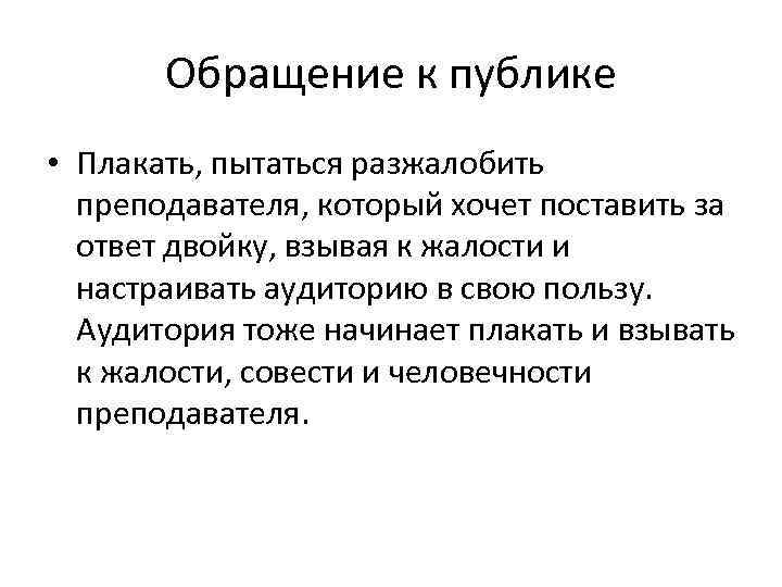 Обращение к публике • Плакать, пытаться разжалобить преподавателя, который хочет поставить за ответ двойку,