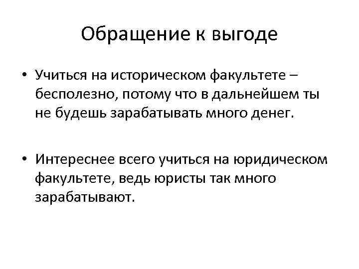 Обращение к выгоде • Учиться на историческом факультете – бесполезно, потому что в дальнейшем