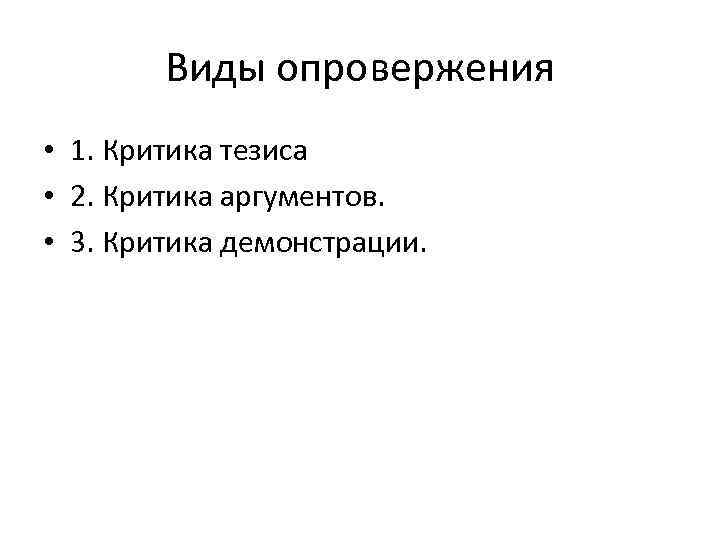 Виды опровержения • 1. Критика тезиса • 2. Критика аргументов. • 3. Критика демонстрации.