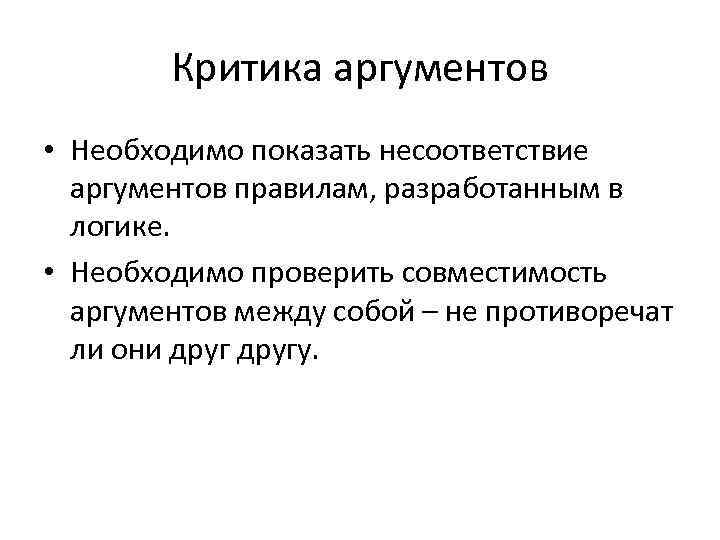 Критика аргументов • Необходимо показать несоответствие аргументов правилам, разработанным в логике. • Необходимо проверить