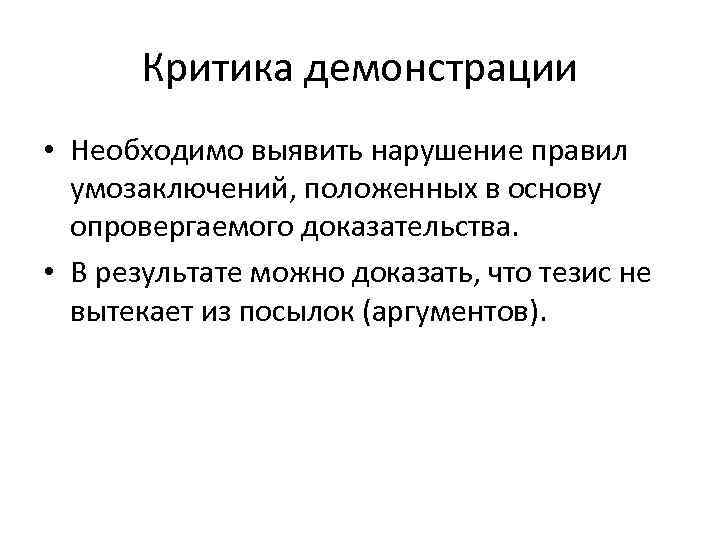 Критика демонстрации • Необходимо выявить нарушение правил умозаключений, положенных в основу опровергаемого доказательства. •