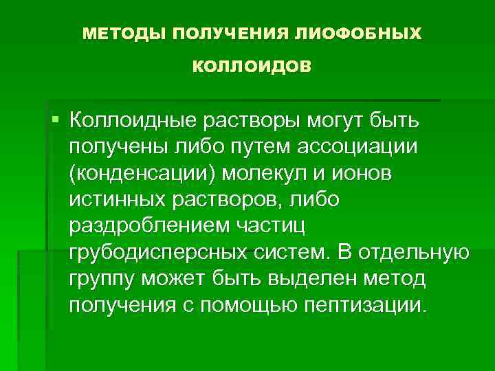 МЕТОДЫ ПОЛУЧЕНИЯ ЛИОФОБНЫХ КОЛЛОИДОВ § Коллоидные растворы могут быть получены либо путем ассоциации (конденсации)