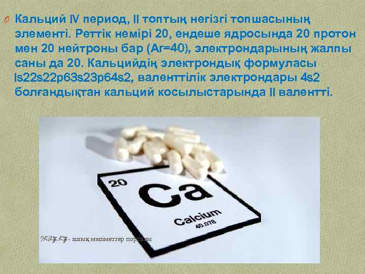 O Кальций IV период, II топтың негізгі топшасының элементі. Реттік немірі 20, ендеше ядросында