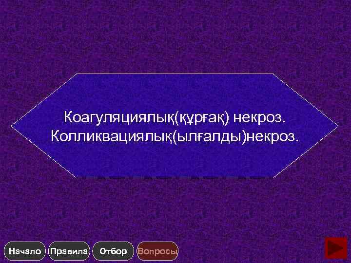 Коагуляциялық(құрғақ) некроз. Колликвациялық(ылғалды)некроз. Начало Правила Отбор Вопросы 