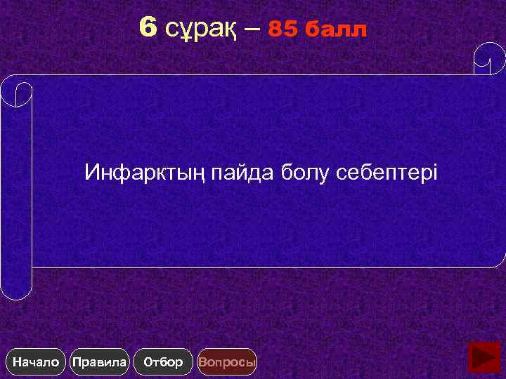 6 сұрақ – 85 балл Инфарктың пайда болу себептері Начало Правила Отбор Вопросы 