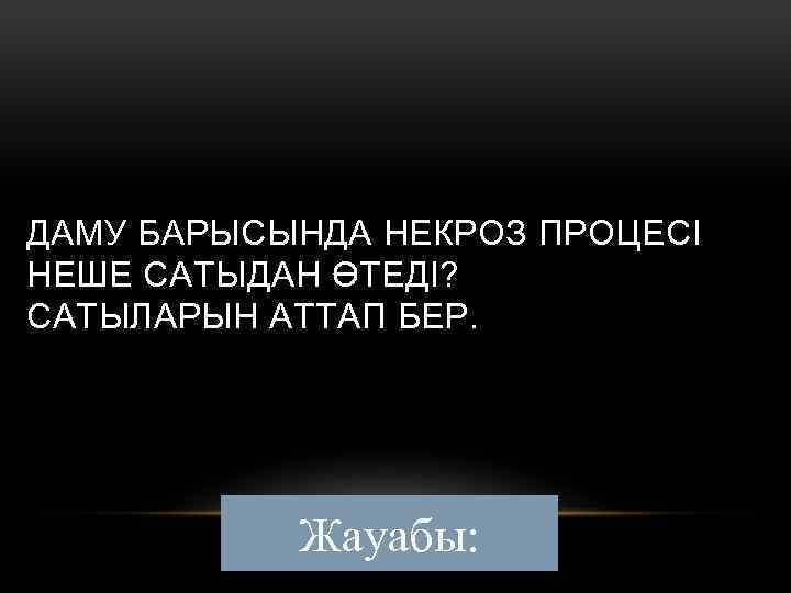 ДАМУ БАРЫСЫНДА НЕКРОЗ ПРОЦЕСІ НЕШЕ САТЫДАН ӨТЕДІ? САТЫЛАРЫН АТТАП БЕР. Жауабы: 